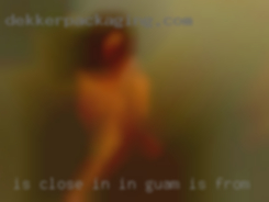 Is close in in Guam, is from a dom free top.